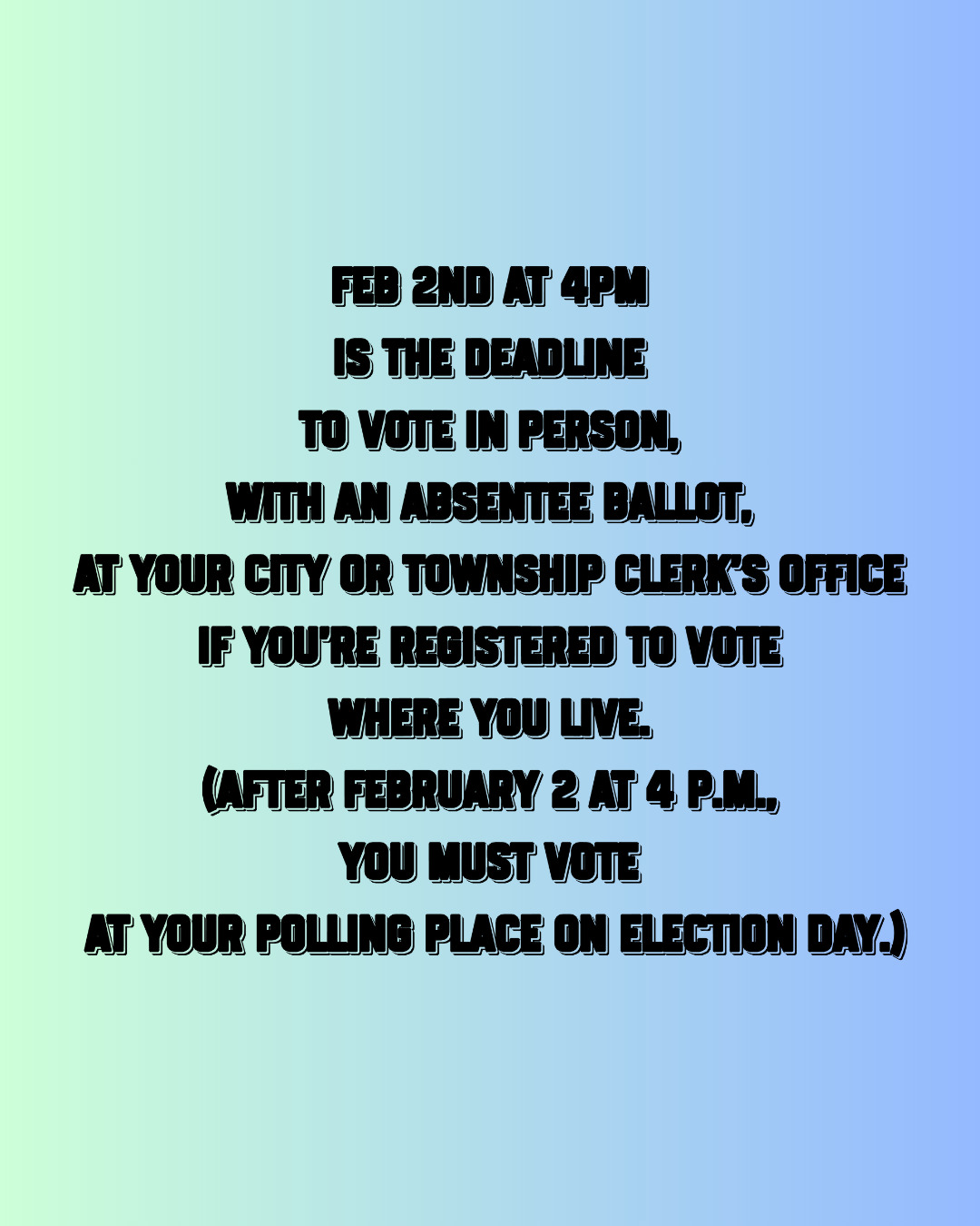 Deadline to vote in person, with an absentee ballot, at your city or township clerk’s office if you’re registered to vote where you live.